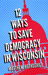 Twelve Ways to Save Democracy in Wisconsin: Cover showing the Madison capital building, colored red, atop a blue background. The title text is proclaimed in white, all capps font, taking up much of the page. 